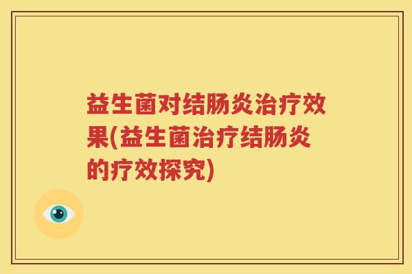 益生菌对结肠炎治疗效果(益生菌治疗结肠炎的疗效探究)