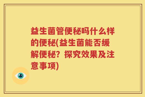 益生菌管便秘吗什么样的便秘(益生菌能否缓解便秘？探究效果及注意事项)