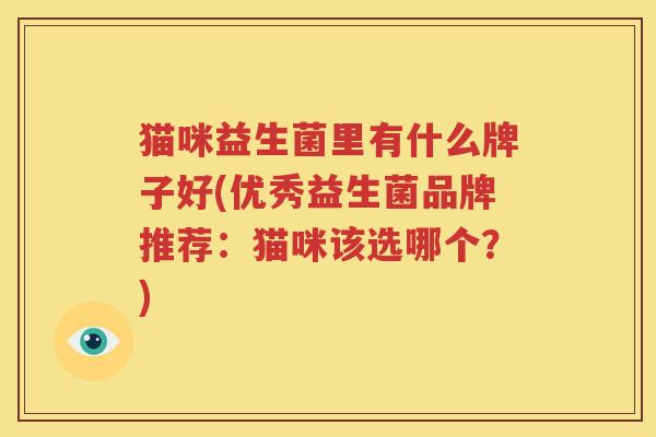 猫咪益生菌里有什么牌子好(优秀益生菌品牌推荐：猫咪该选哪个？)