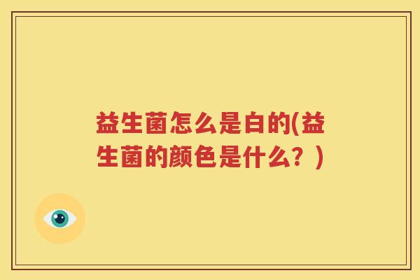 益生菌怎么是白的(益生菌的颜色是什么？)