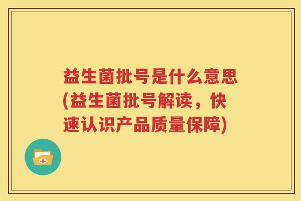 益生菌批号是什么意思(益生菌批号解读，快速认识产品质量保障)