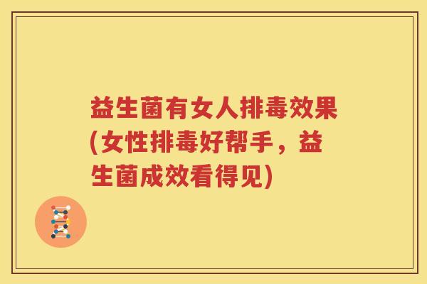 益生菌有女人排毒效果(女性排毒好帮手，益生菌成效看得见)