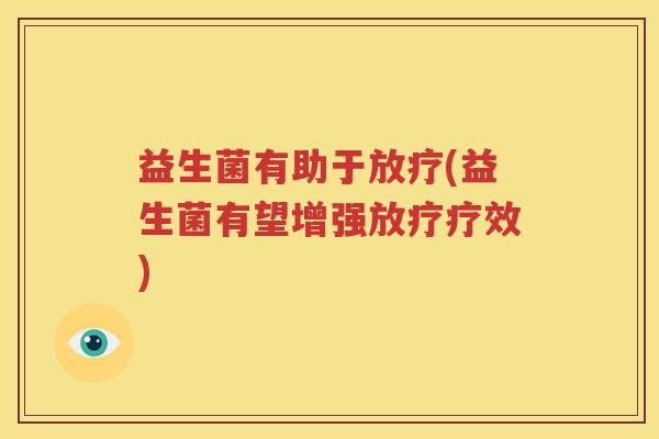 益生菌有助于放疗(益生菌有望增强放疗疗效)