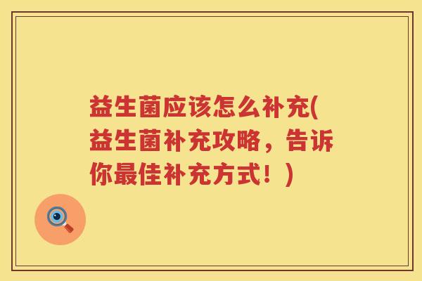 益生菌应该怎么补充(益生菌补充攻略，告诉你最佳补充方式！)