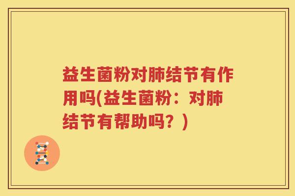 益生菌粉对肺结节有作用吗(益生菌粉：对肺结节有帮助吗？)