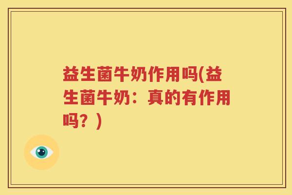 益生菌牛奶作用吗(益生菌牛奶：真的有作用吗？)