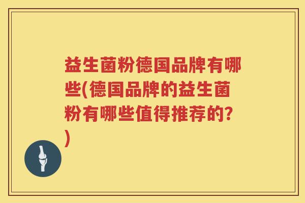 益生菌粉德国品牌有哪些(德国品牌的益生菌粉有哪些值得推荐的？)
