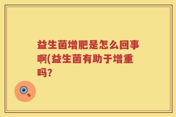 益生菌增肥是怎么回事啊(益生菌有助于增重吗？