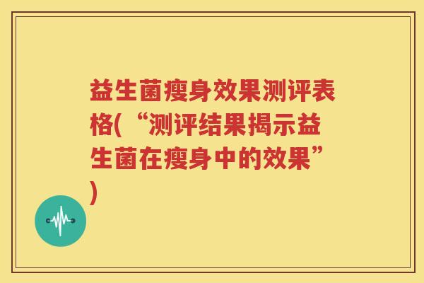 益生菌瘦身效果测评表格(“测评结果揭示益生菌在瘦身中的效果”)