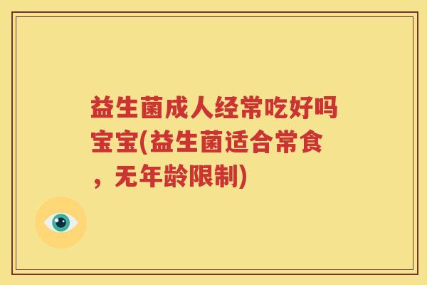 益生菌成人经常吃好吗宝宝(益生菌适合常食，无年龄限制)