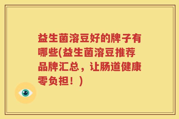 益生菌溶豆好的牌子有哪些(益生菌溶豆推荐品牌汇总，让肠道健康零负担！)