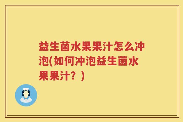 益生菌水果果汁怎么冲泡(如何冲泡益生菌水果果汁？)