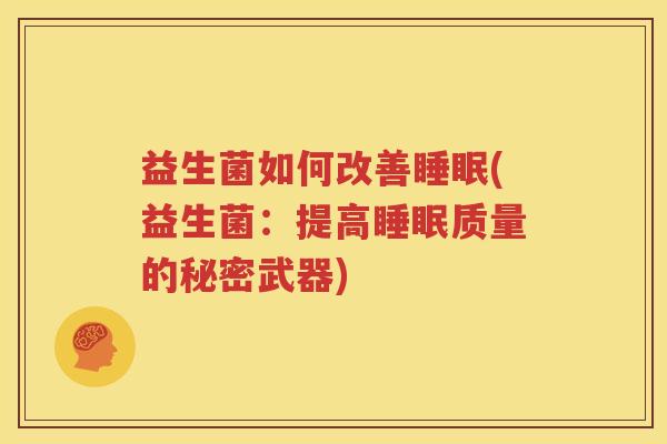益生菌如何改善睡眠(益生菌：提高睡眠质量的秘密武器)