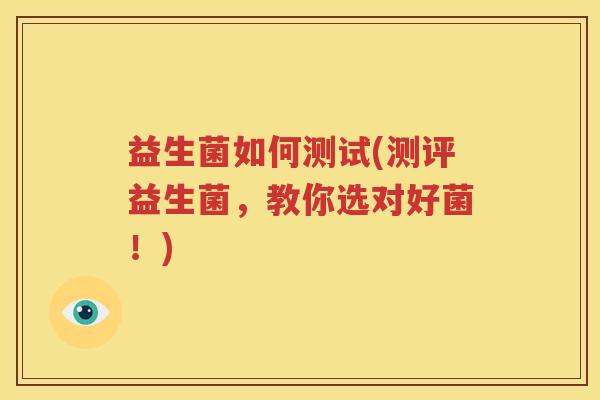 益生菌如何测试(测评益生菌，教你选对好菌！)