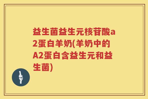 益生菌益生元核苷酸a2蛋白羊奶(羊奶中的A2蛋白含益生元和益生菌)