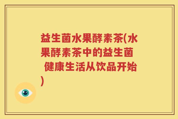 益生菌水果酵素茶(水果酵素茶中的益生菌  健康生活从饮品开始)