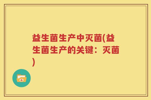 益生菌生产中灭菌(益生菌生产的关键：灭菌)