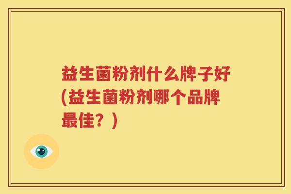 益生菌粉剂什么牌子好(益生菌粉剂哪个品牌最佳？)