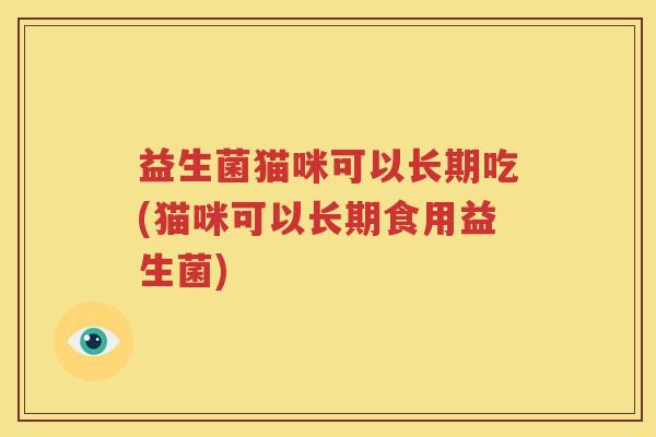 益生菌猫咪可以长期吃(猫咪可以长期食用益生菌)