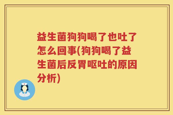 益生菌狗狗喝了也吐了怎么回事(狗狗喝了益生菌后反胃呕吐的原因分析)