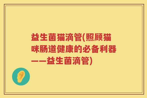 益生菌猫滴管(照顾猫咪肠道健康的必备利器——益生菌滴管)