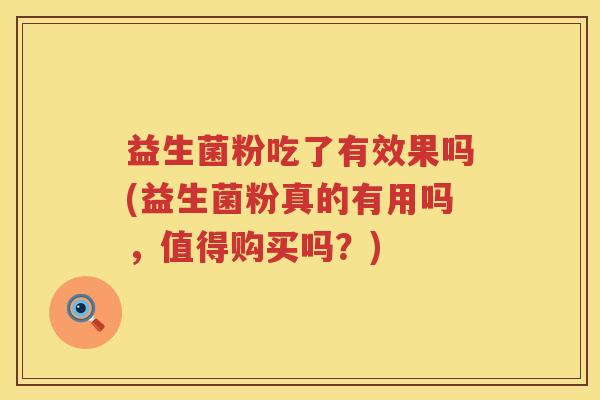 益生菌粉吃了有效果吗(益生菌粉真的有用吗，值得购买吗？)