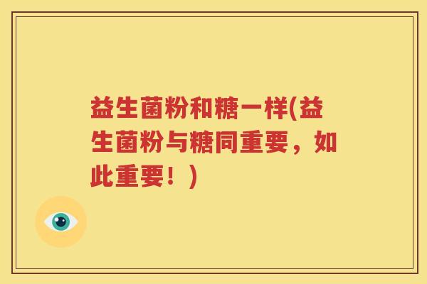 益生菌粉和糖一样(益生菌粉与糖同重要，如此重要！)