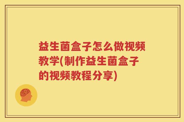 益生菌盒子怎么做视频教学(制作益生菌盒子的视频教程分享)