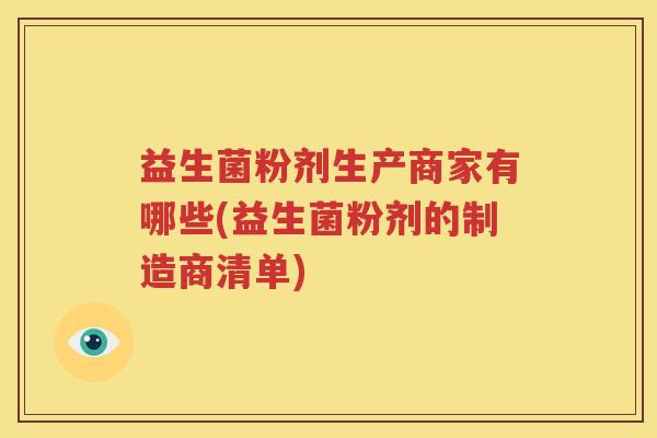 益生菌粉剂生产商家有哪些(益生菌粉剂的制造商清单)