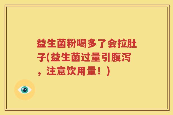 益生菌粉喝多了会拉肚子(益生菌过量引腹泻，注意饮用量！)