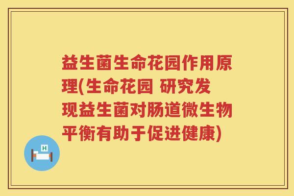 益生菌生命花园作用原理(生命花园 研究发现益生菌对肠道微生物平衡有助于促进健康)