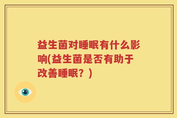 益生菌对睡眠有什么影响(益生菌是否有助于改善睡眠？)
