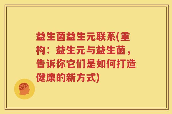 益生菌益生元联系(重构：益生元与益生菌，告诉你它们是如何打造健康的新方式)
