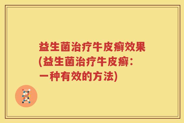 益生菌治疗牛皮癣效果(益生菌治疗牛皮癣：一种有效的方法)