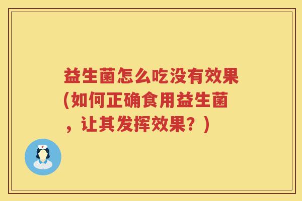 益生菌怎么吃没有效果(如何正确食用益生菌，让其发挥效果？)