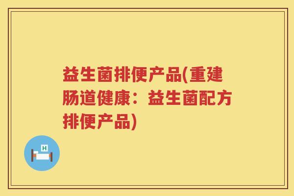 益生菌排便产品(重建肠道健康：益生菌配方排便产品)