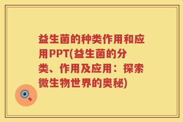 益生菌的种类作用和应用PPT(益生菌的分类、作用及应用：探索微生物世界的奥秘)