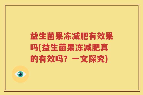 益生菌果冻减肥有效果吗(益生菌果冻减肥真的有效吗？一文探究)