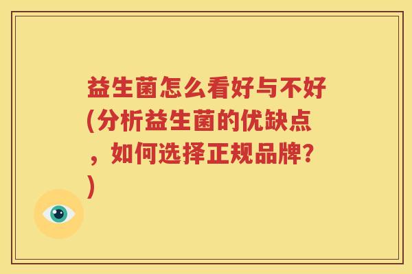 益生菌怎么看好与不好(分析益生菌的优缺点，如何选择正规品牌？)