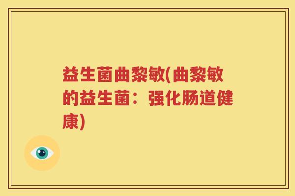 益生菌曲黎敏(曲黎敏的益生菌：强化肠道健康)