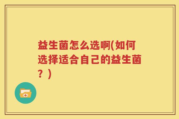 益生菌怎么选啊(如何选择适合自己的益生菌？)