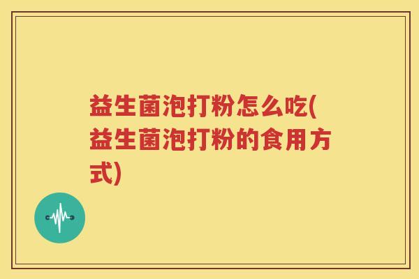 益生菌泡打粉怎么吃(益生菌泡打粉的食用方式)