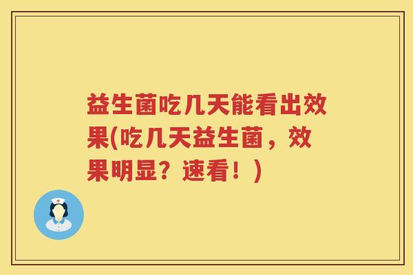 益生菌吃几天能看出效果(吃几天益生菌，效果明显？速看！)