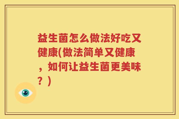 益生菌怎么做法好吃又健康(做法简单又健康，如何让益生菌更美味？)