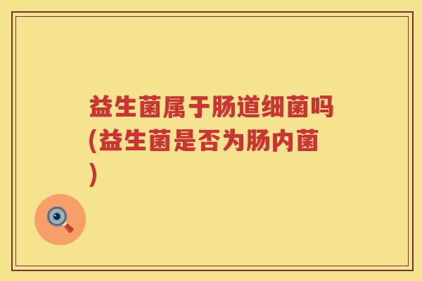 益生菌属于肠道细菌吗(益生菌是否为肠内菌)