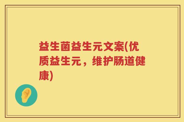 益生菌益生元文案(优质益生元，维护肠道健康)