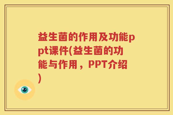益生菌的作用及功能ppt课件(益生菌的功能与作用，PPT介绍)