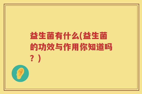 益生菌有什么(益生菌的功效与作用你知道吗？)