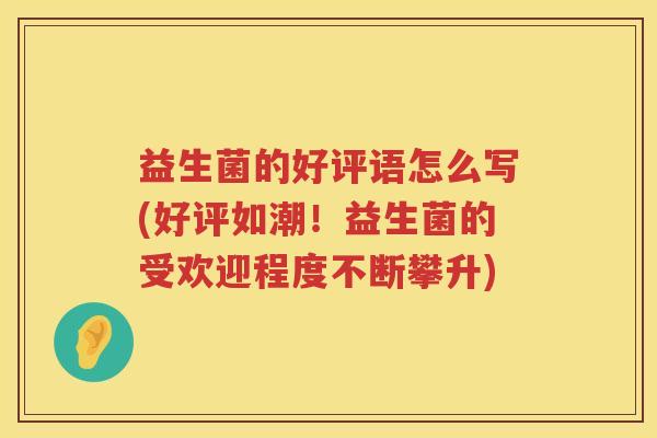 益生菌的好评语怎么写(好评如潮！益生菌的受欢迎程度不断攀升)
