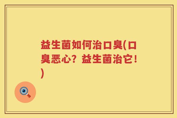 益生菌如何治口臭(口臭恶心？益生菌治它！)